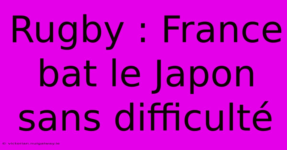 Rugby : France Bat Le Japon Sans Difficulté 