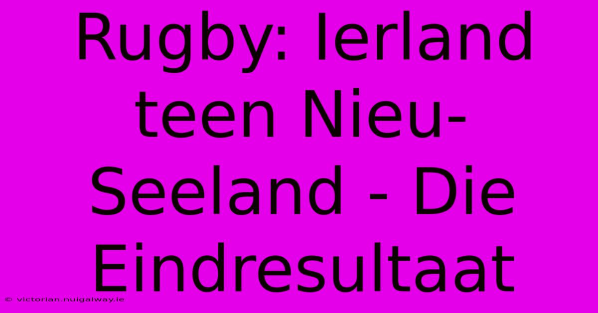 Rugby: Ierland Teen Nieu-Seeland - Die Eindresultaat