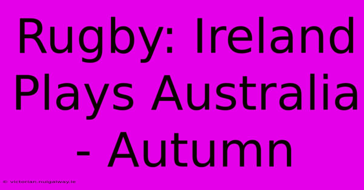 Rugby: Ireland Plays Australia - Autumn