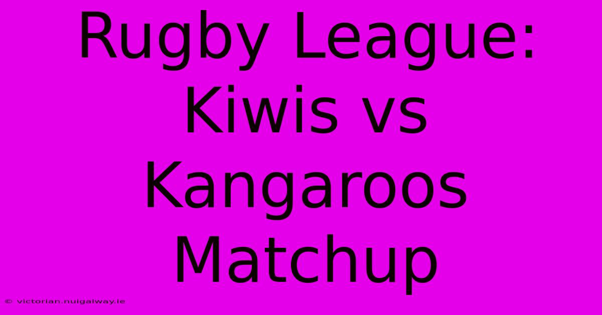 Rugby League: Kiwis Vs Kangaroos Matchup