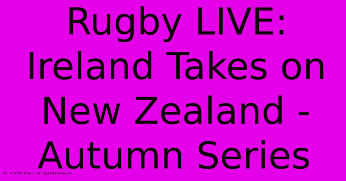 Rugby LIVE: Ireland Takes On New Zealand - Autumn Series 