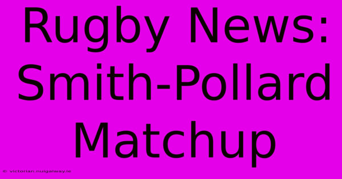 Rugby News: Smith-Pollard Matchup