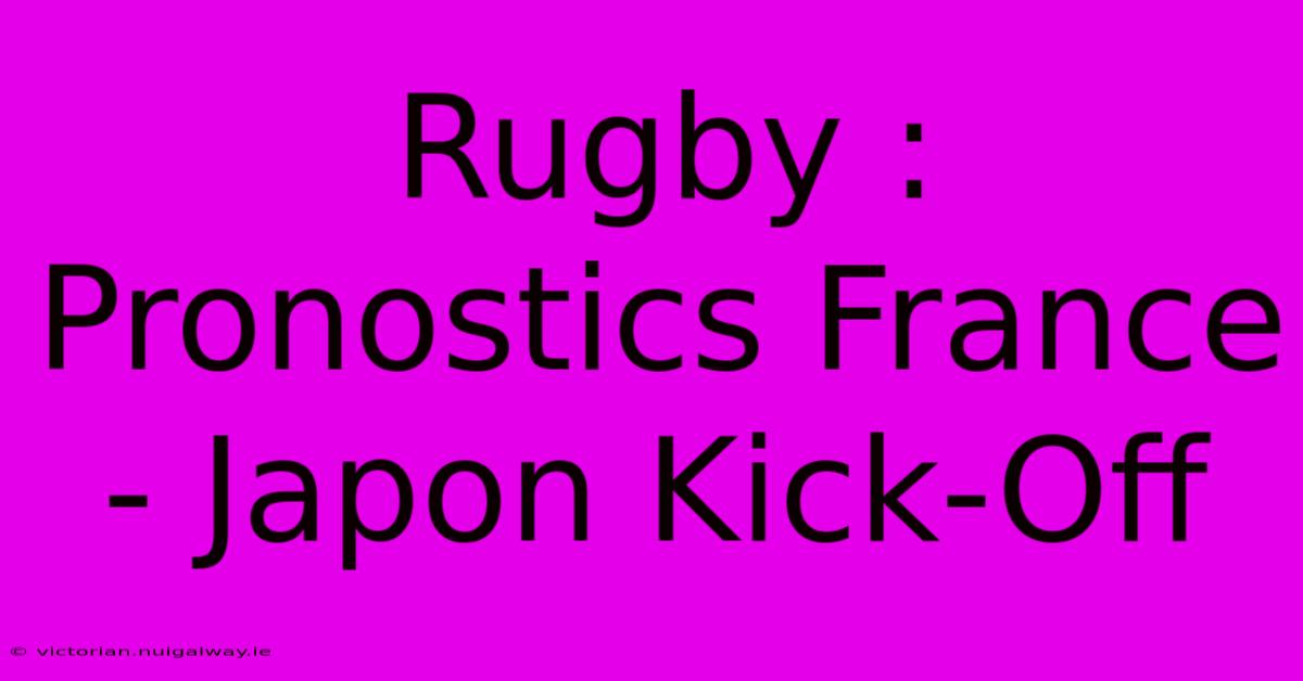 Rugby : Pronostics France - Japon Kick-Off 