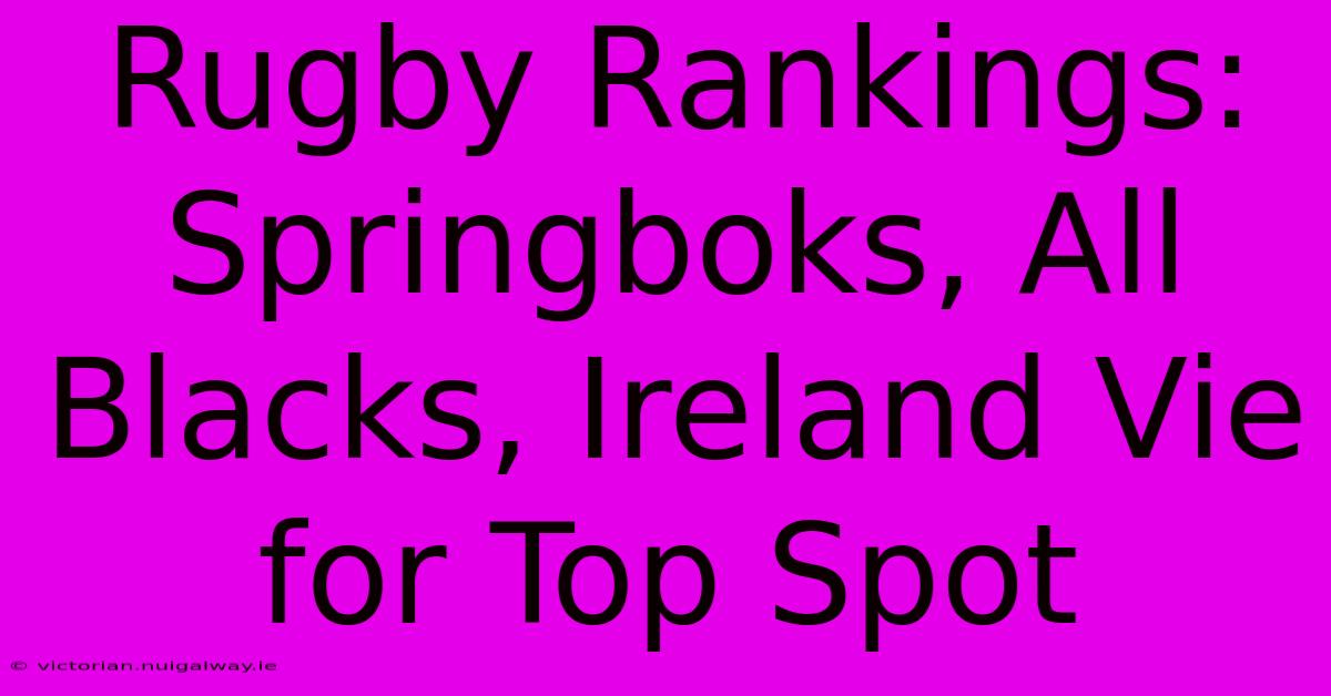 Rugby Rankings: Springboks, All Blacks, Ireland Vie For Top Spot