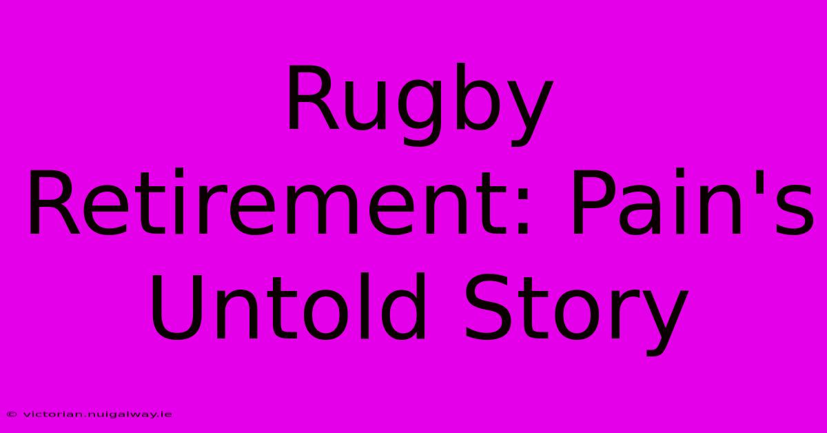 Rugby Retirement: Pain's Untold Story