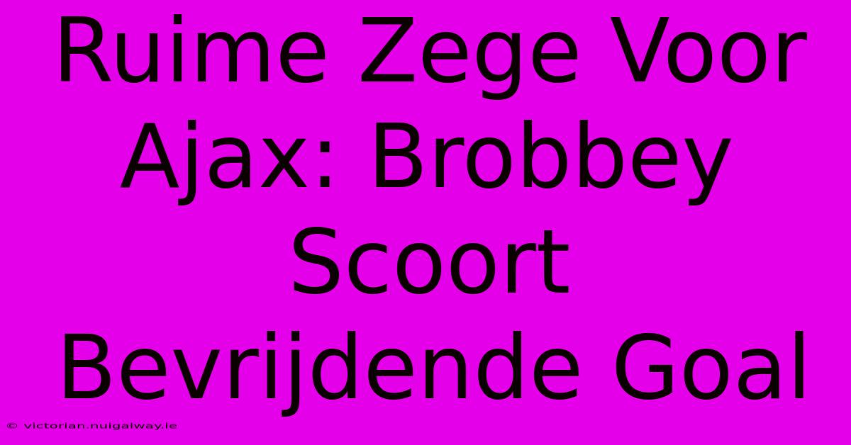 Ruime Zege Voor Ajax: Brobbey Scoort Bevrijdende Goal