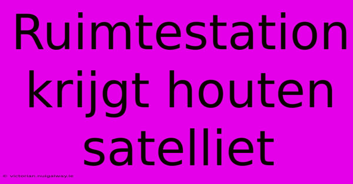 Ruimtestation Krijgt Houten Satelliet