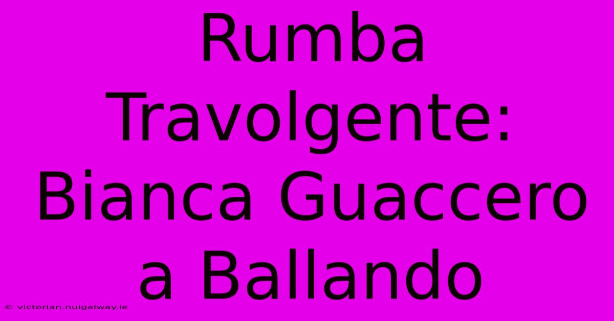 Rumba Travolgente: Bianca Guaccero A Ballando