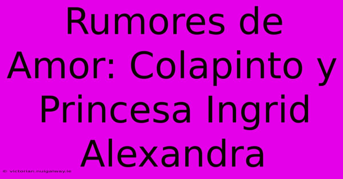 Rumores De Amor: Colapinto Y Princesa Ingrid Alexandra