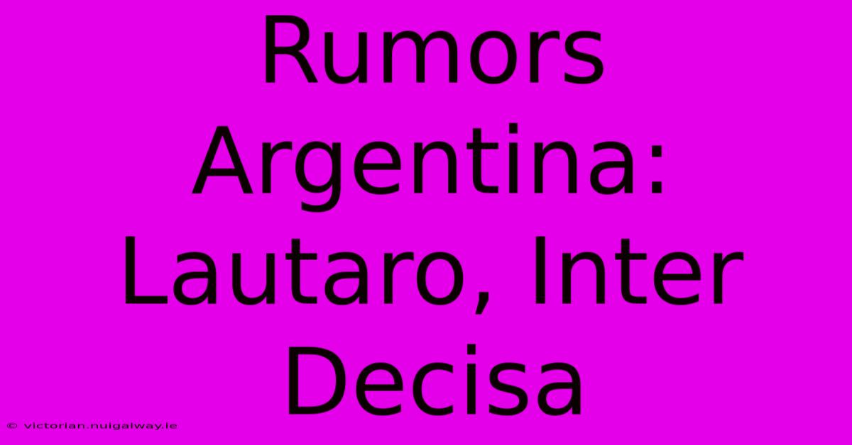 Rumors Argentina: Lautaro, Inter Decisa