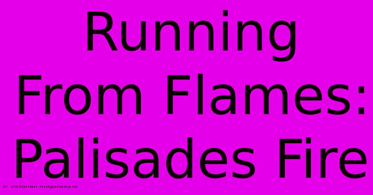 Running From Flames: Palisades Fire