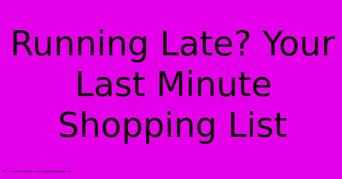 Running Late? Your Last Minute Shopping List