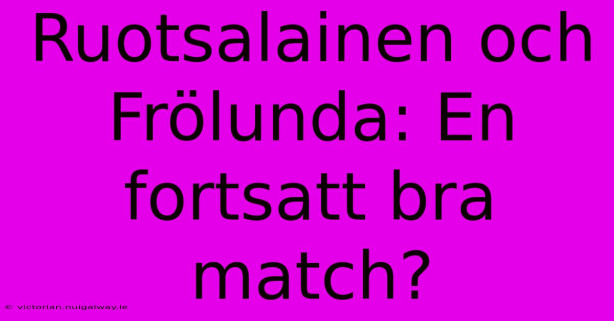 Ruotsalainen Och Frölunda: En Fortsatt Bra Match?