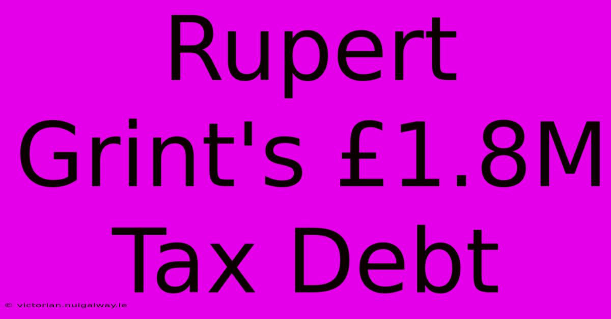 Rupert Grint's £1.8M Tax Debt