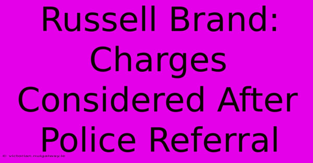 Russell Brand: Charges Considered After Police Referral 