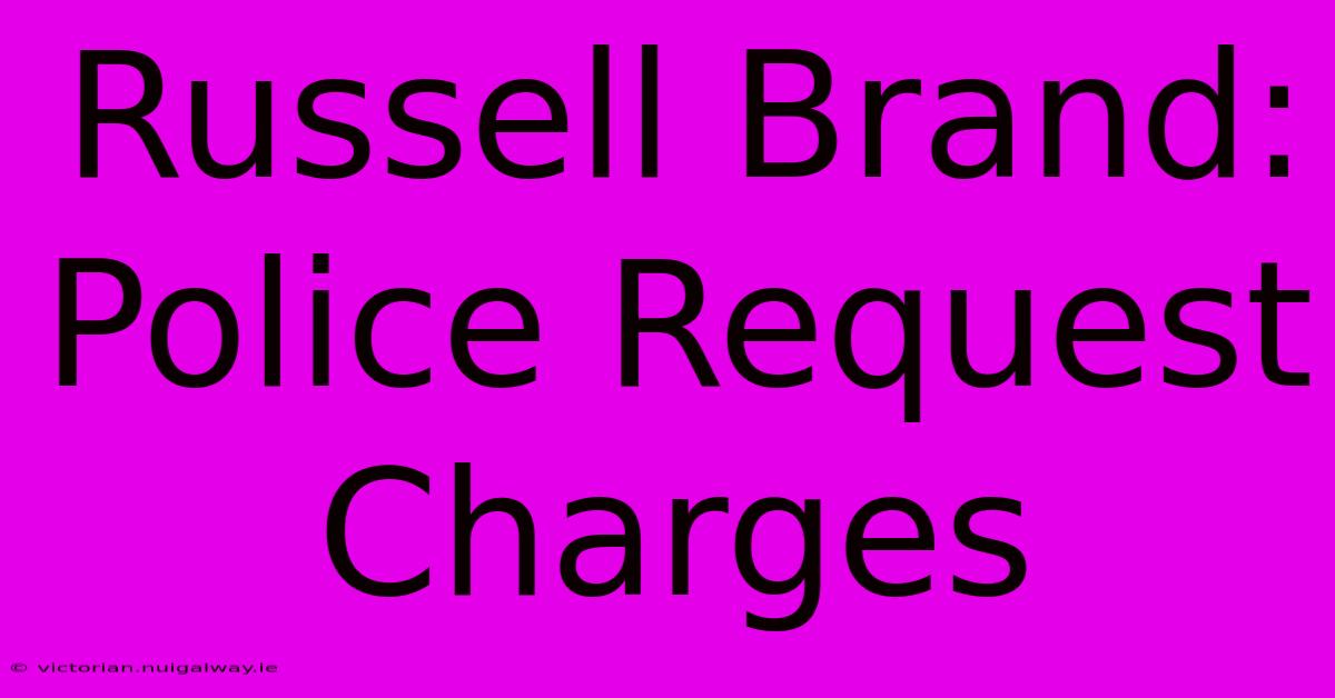 Russell Brand: Police Request Charges