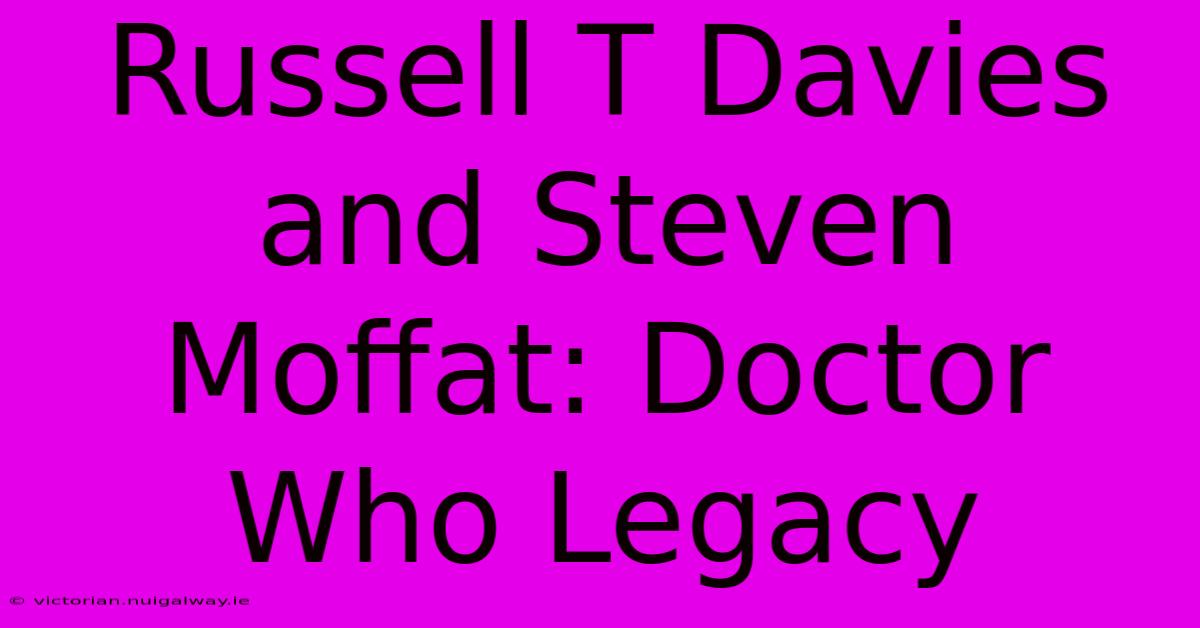 Russell T Davies And Steven Moffat: Doctor Who Legacy