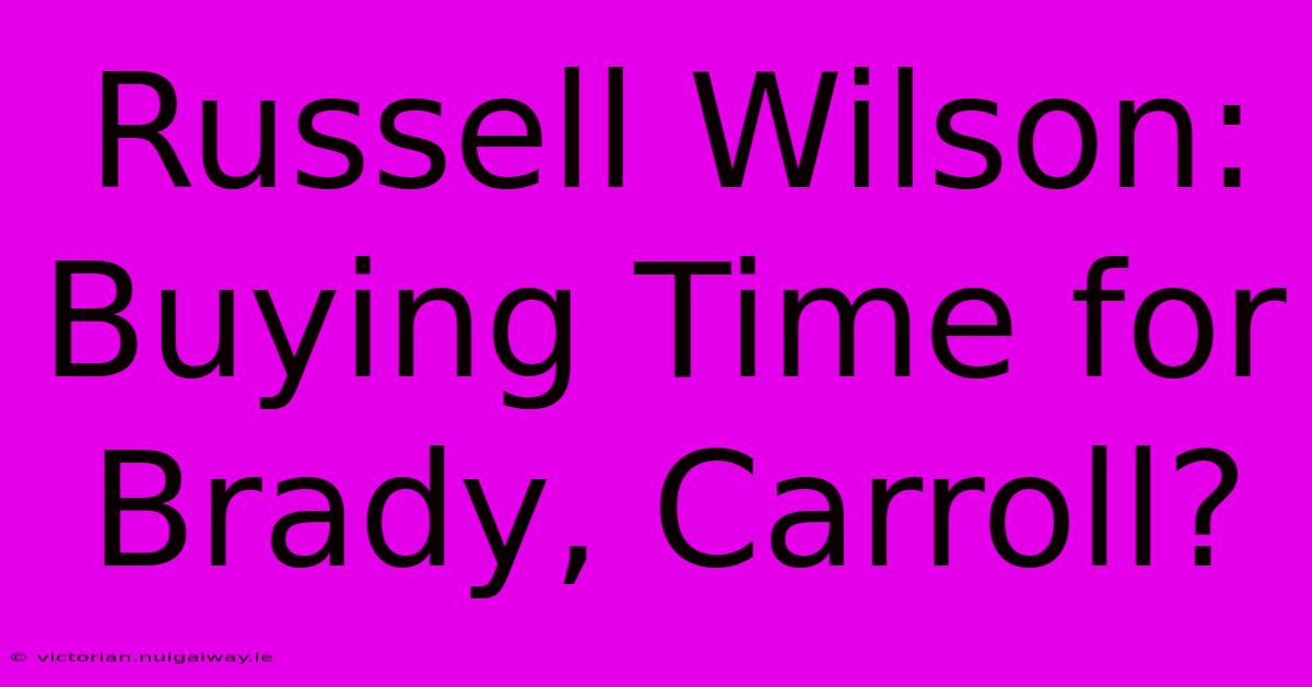 Russell Wilson: Buying Time For Brady, Carroll?