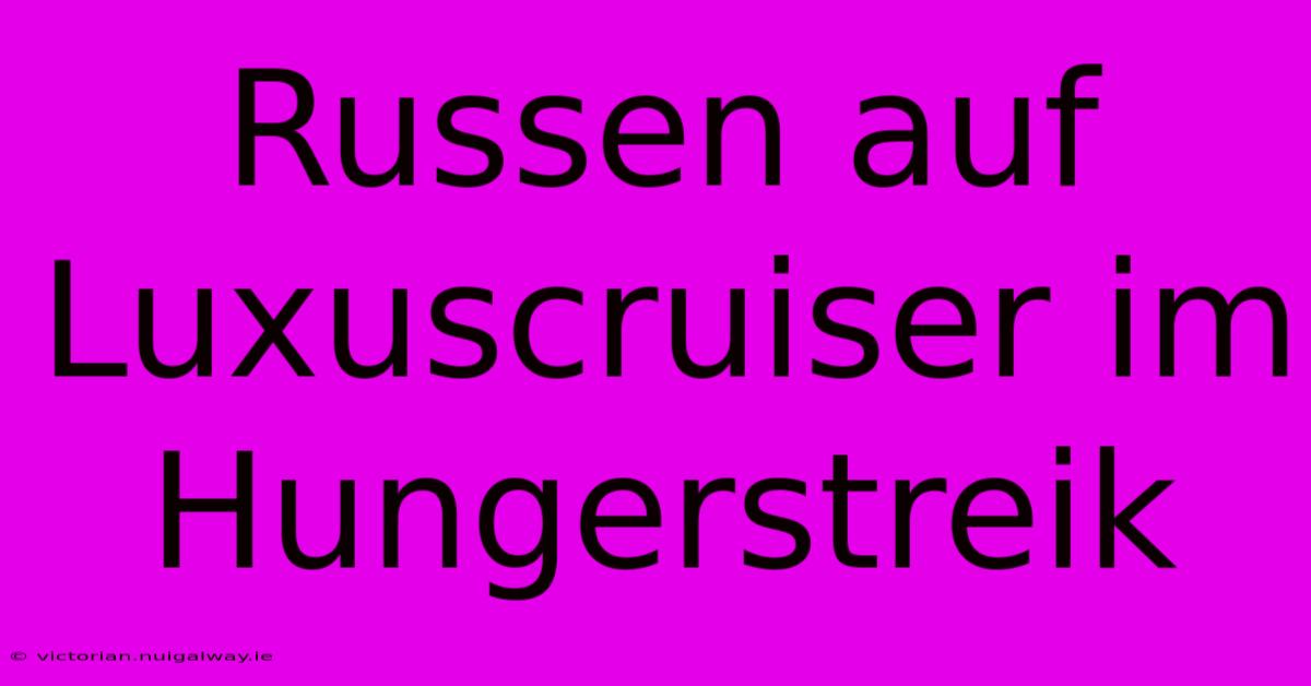 Russen Auf Luxuscruiser Im Hungerstreik