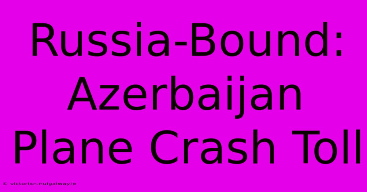 Russia-Bound: Azerbaijan Plane Crash Toll