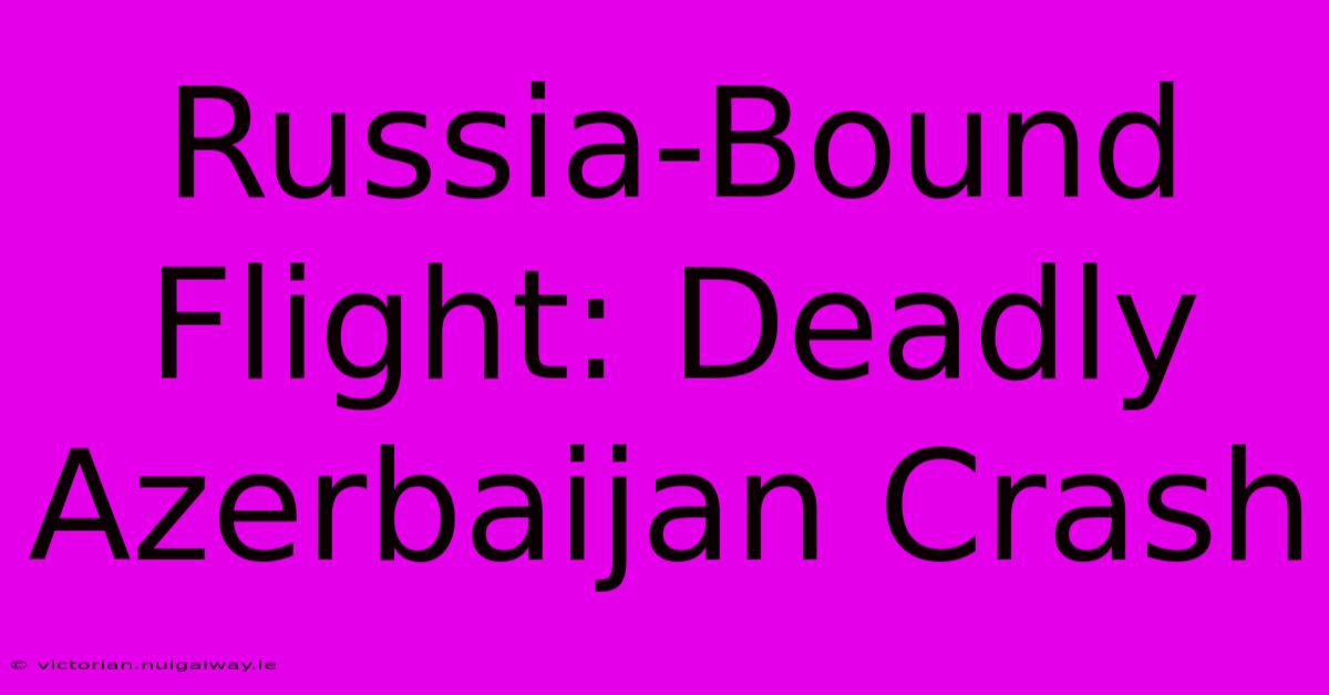 Russia-Bound Flight: Deadly Azerbaijan Crash