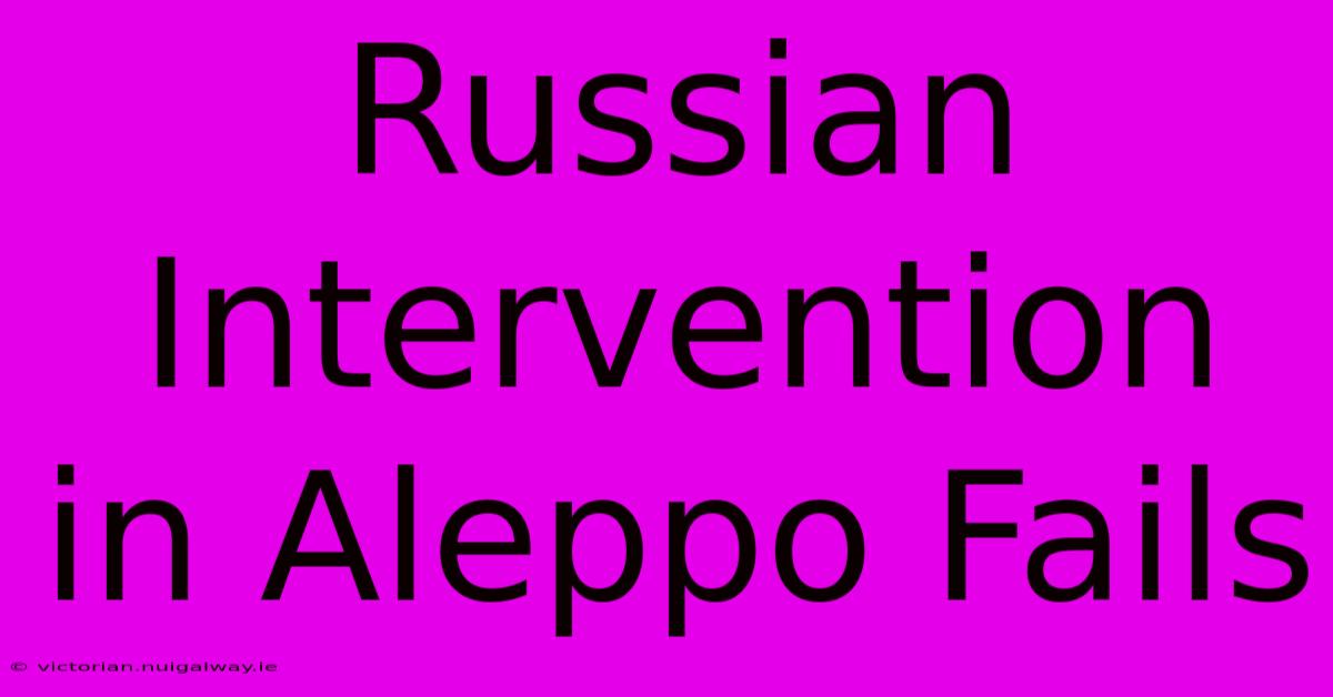 Russian Intervention In Aleppo Fails