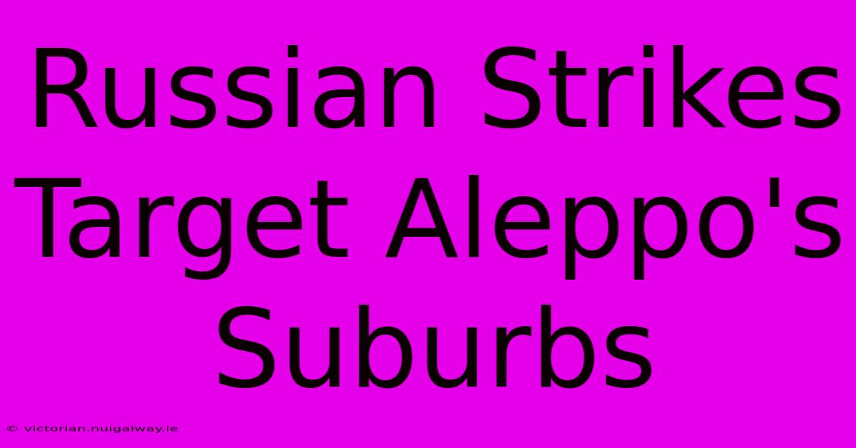 Russian Strikes Target Aleppo's Suburbs