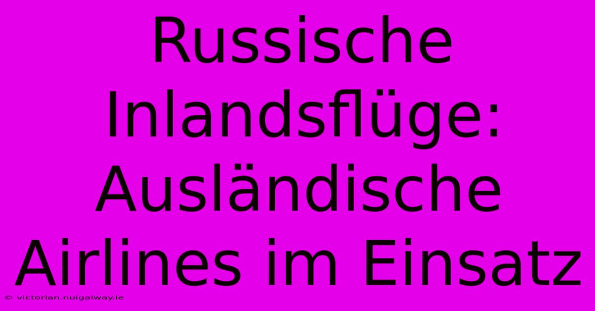 Russische Inlandsflüge: Ausländische Airlines Im Einsatz