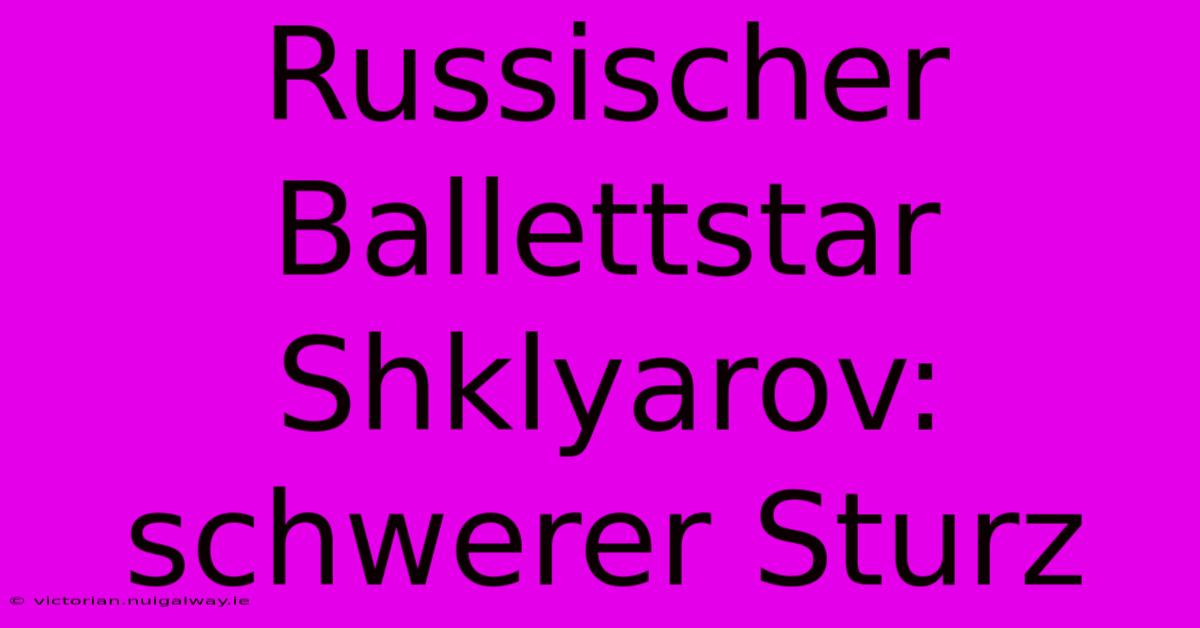 Russischer Ballettstar Shklyarov: Schwerer Sturz