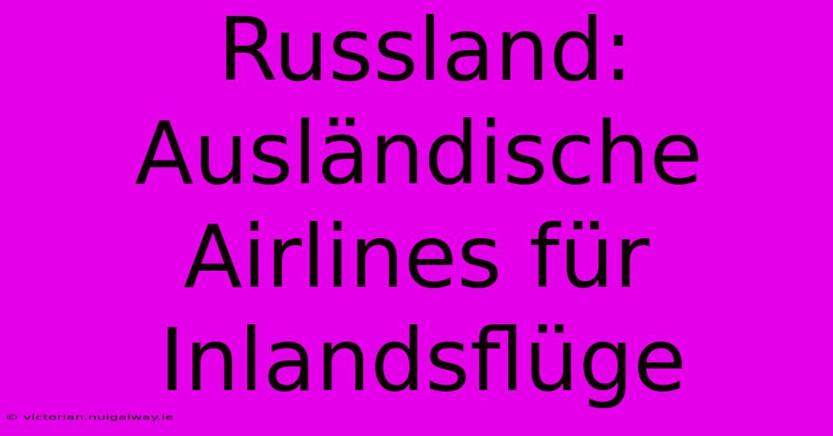 Russland: Ausländische Airlines Für Inlandsflüge