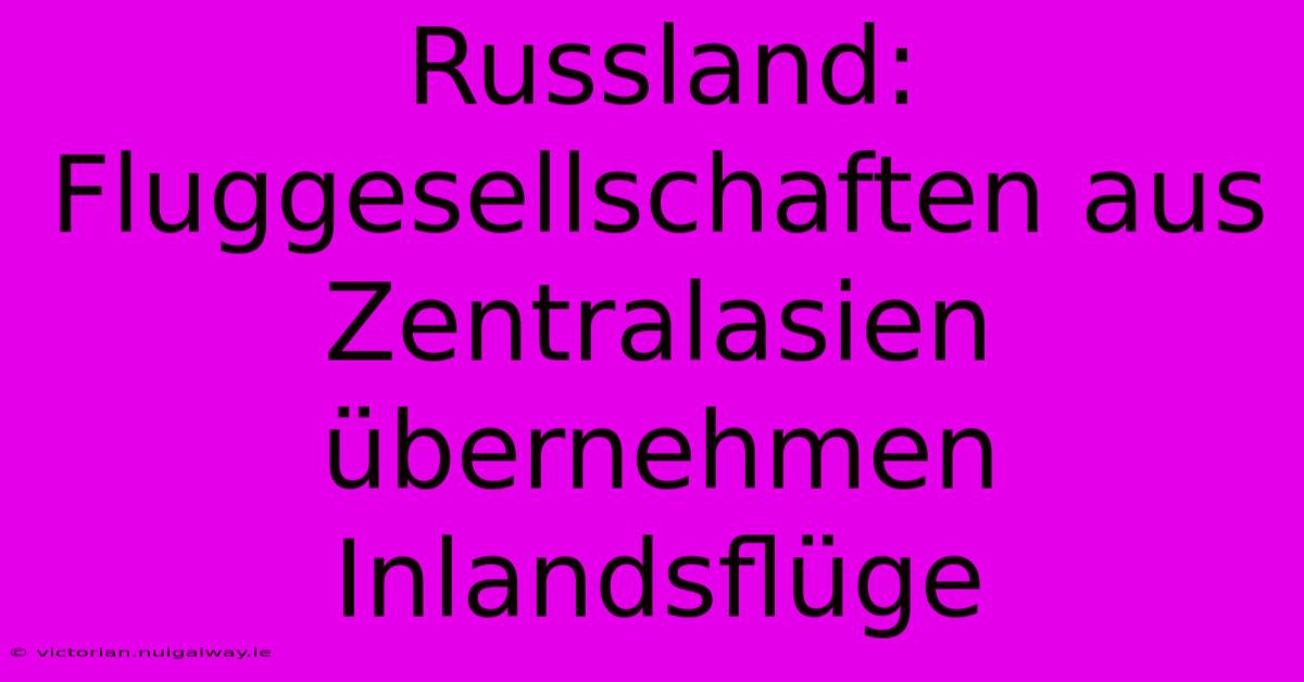 Russland: Fluggesellschaften Aus Zentralasien Übernehmen Inlandsflüge