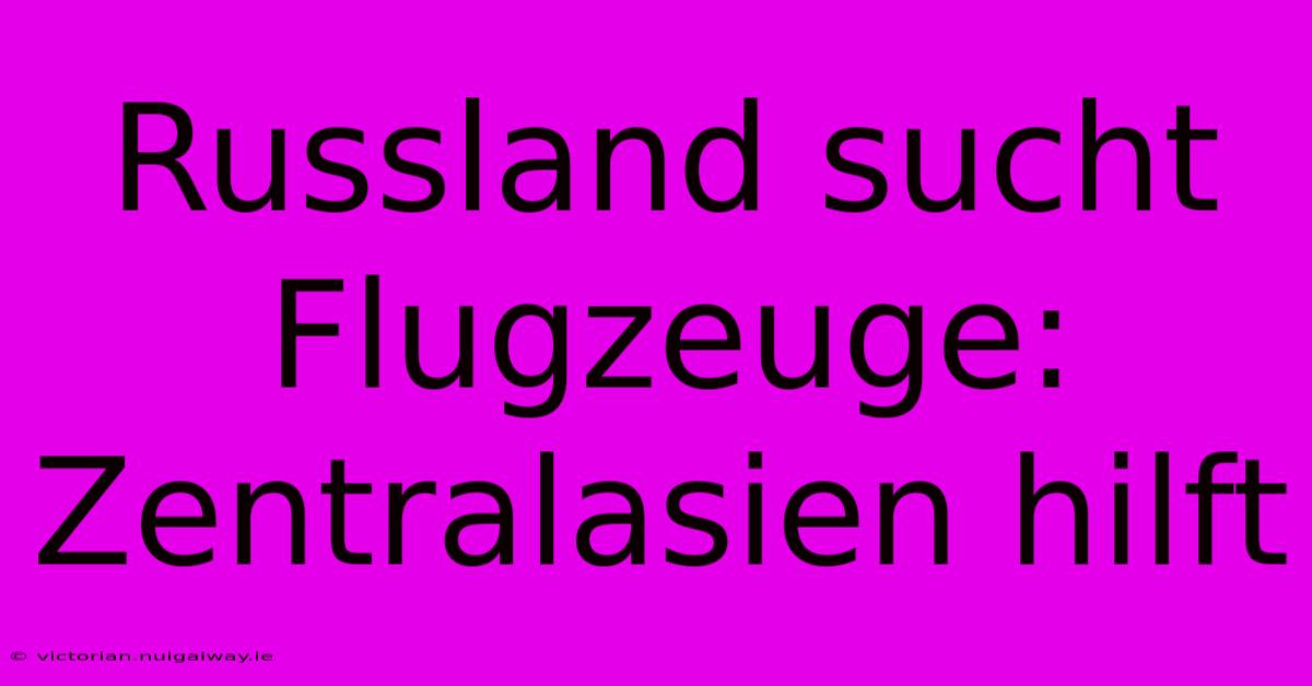 Russland Sucht Flugzeuge: Zentralasien Hilft