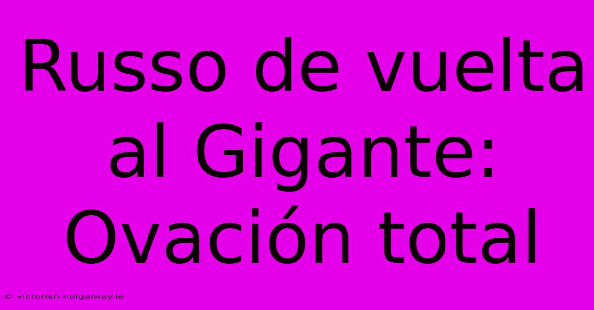 Russo De Vuelta Al Gigante: Ovación Total