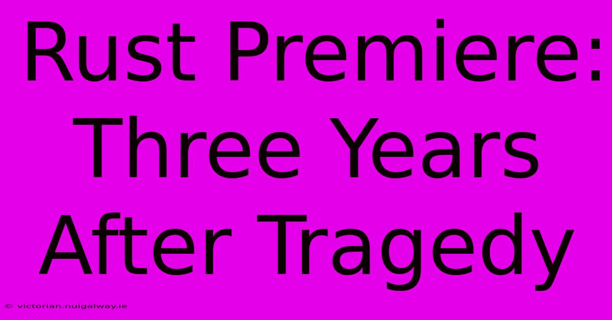 Rust Premiere: Three Years After Tragedy