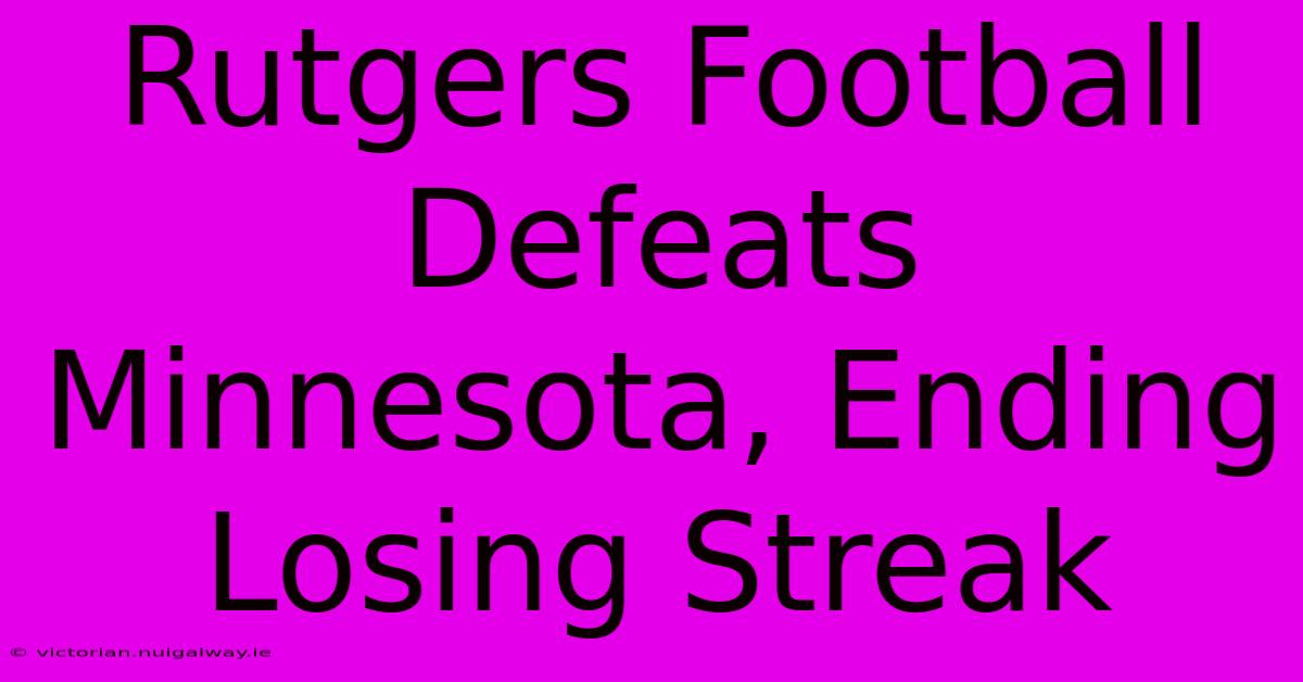 Rutgers Football Defeats Minnesota, Ending Losing Streak 