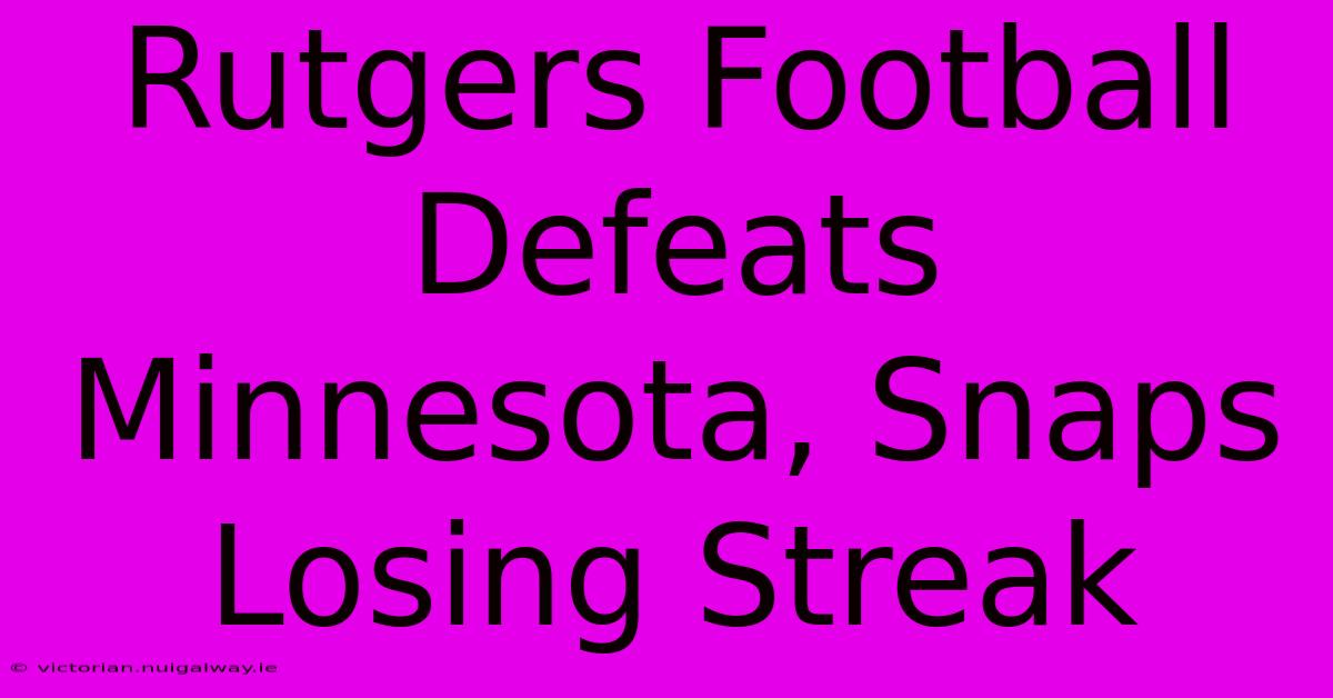 Rutgers Football Defeats Minnesota, Snaps Losing Streak