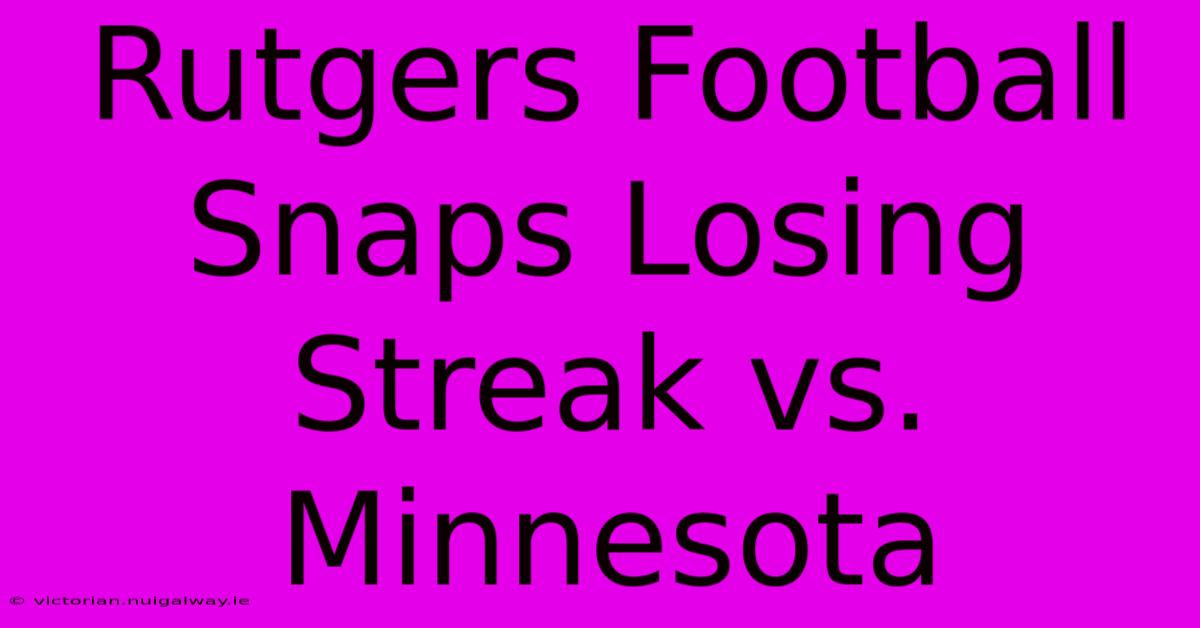 Rutgers Football Snaps Losing Streak Vs. Minnesota