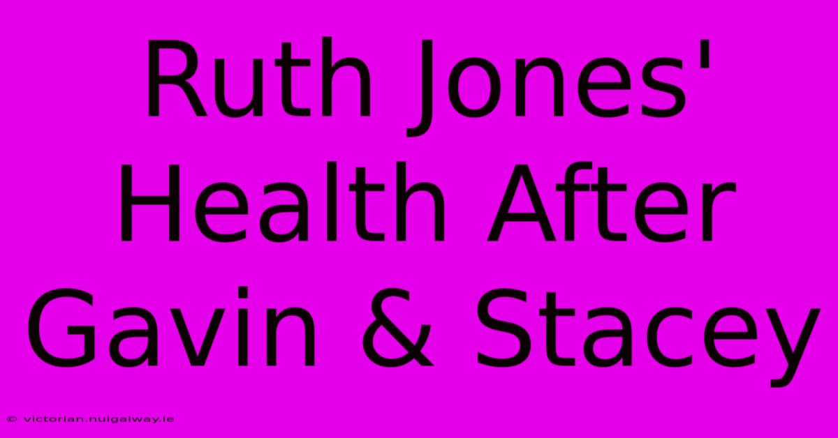 Ruth Jones' Health After Gavin & Stacey