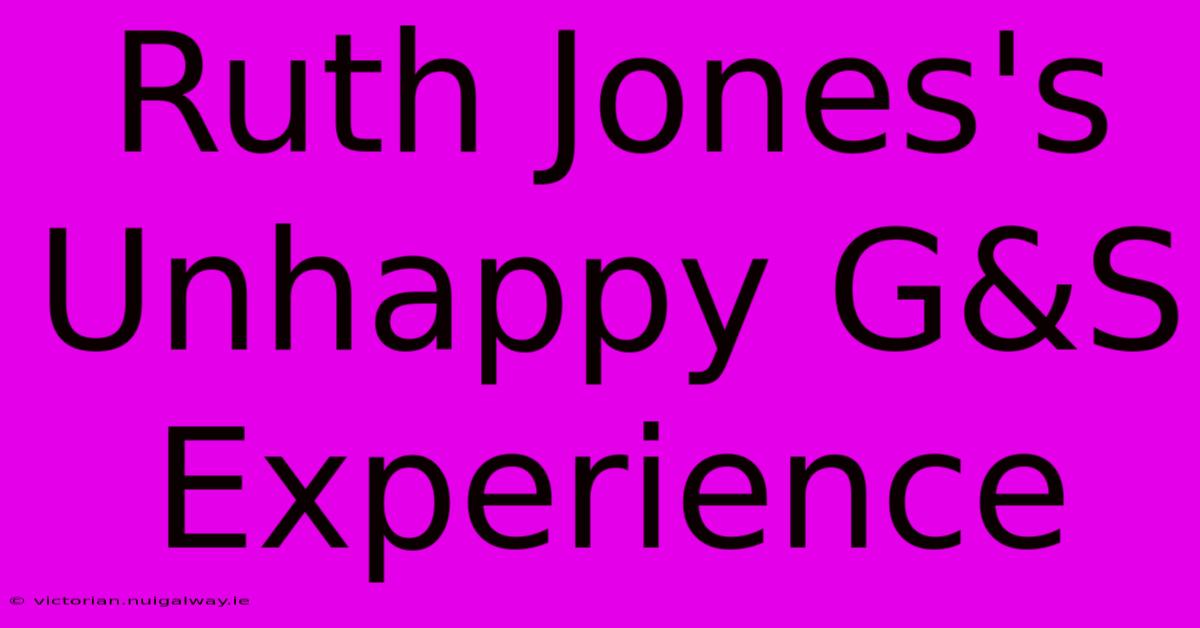 Ruth Jones's Unhappy G&S Experience