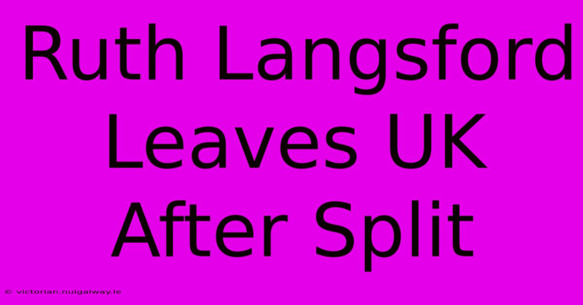 Ruth Langsford Leaves UK After Split