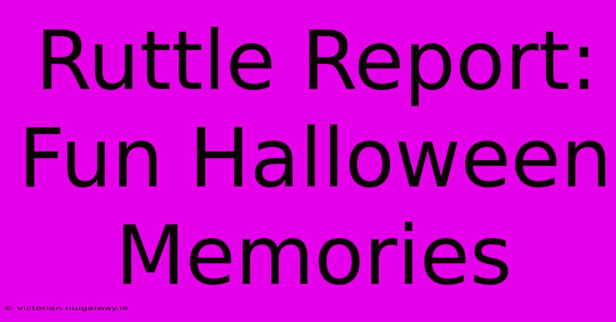 Ruttle Report: Fun Halloween Memories