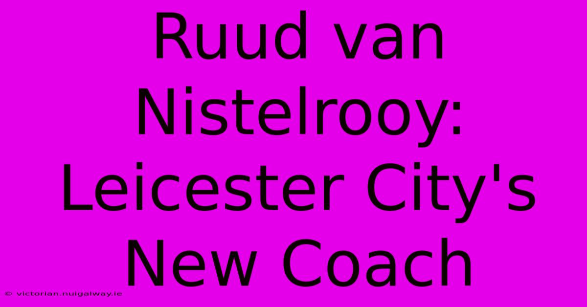 Ruud Van Nistelrooy: Leicester City's New Coach