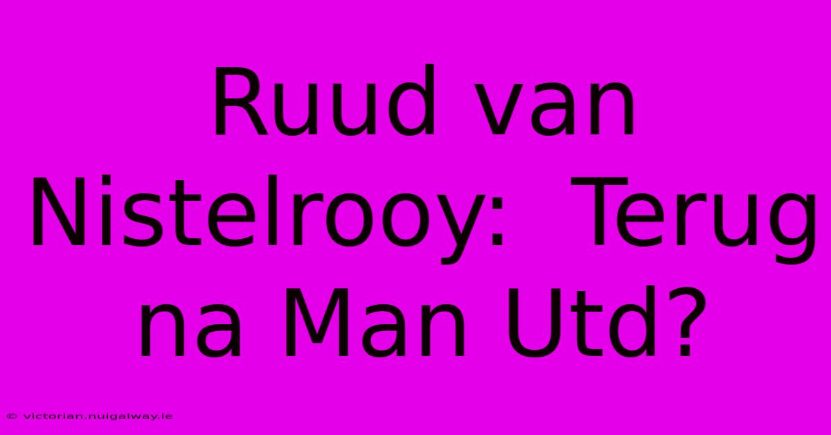 Ruud Van Nistelrooy:  Terug Na Man Utd? 