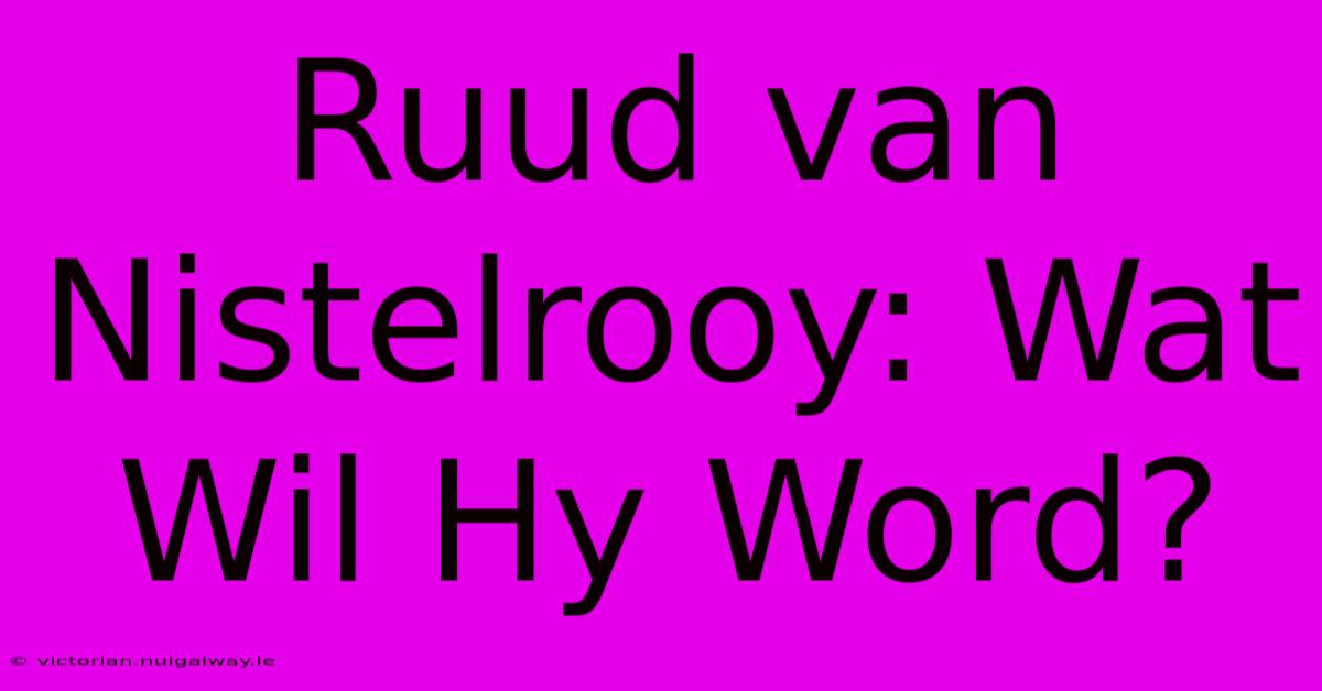 Ruud Van Nistelrooy: Wat Wil Hy Word?