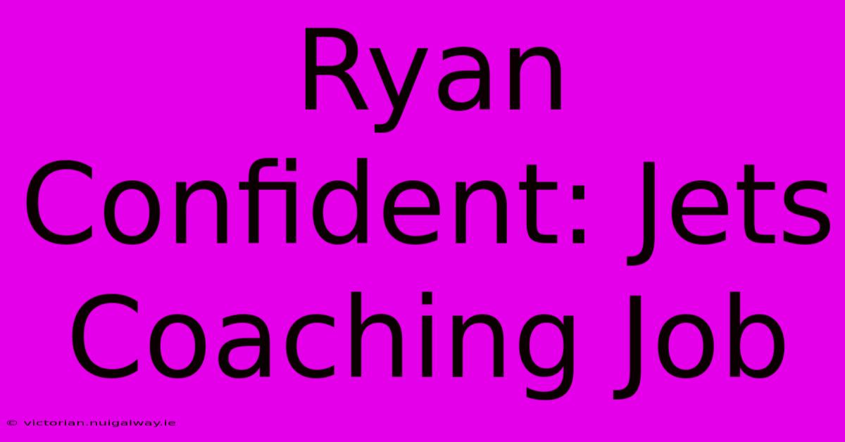 Ryan Confident: Jets Coaching Job