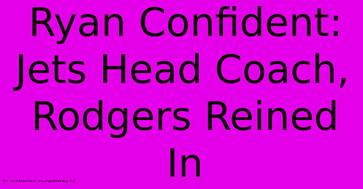 Ryan Confident: Jets Head Coach, Rodgers Reined In