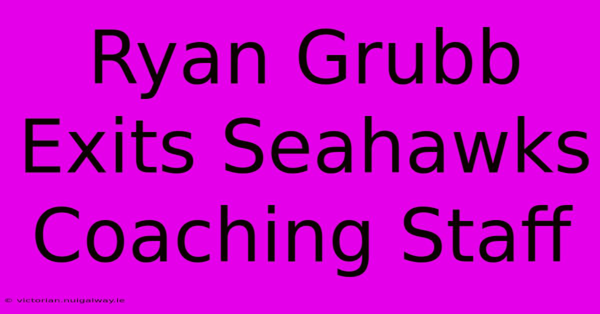 Ryan Grubb Exits Seahawks Coaching Staff