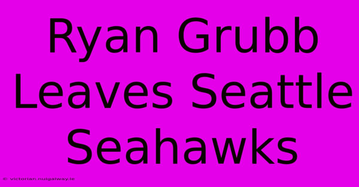 Ryan Grubb Leaves Seattle Seahawks