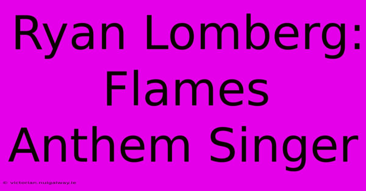 Ryan Lomberg: Flames Anthem Singer