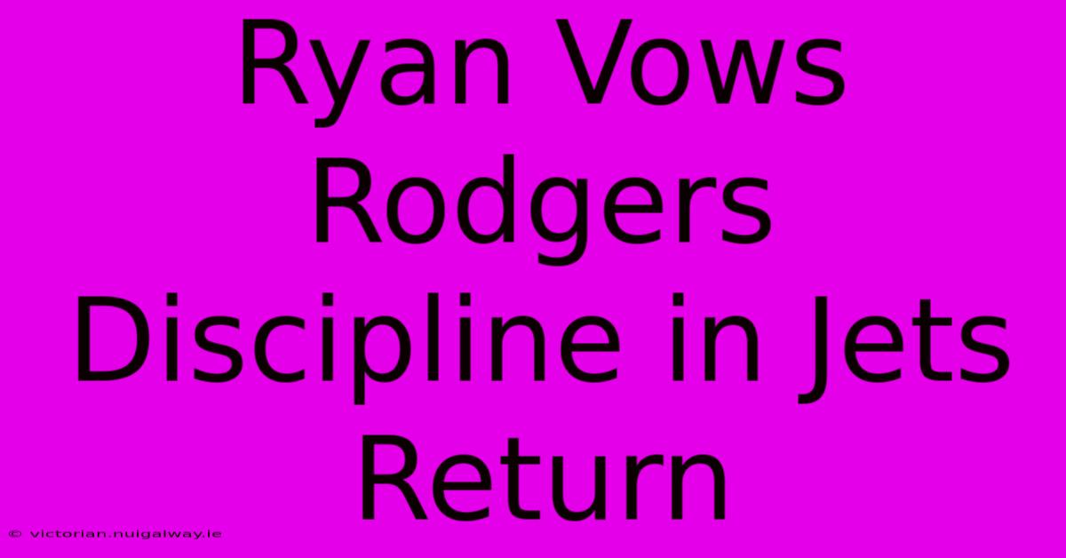 Ryan Vows Rodgers Discipline In Jets Return